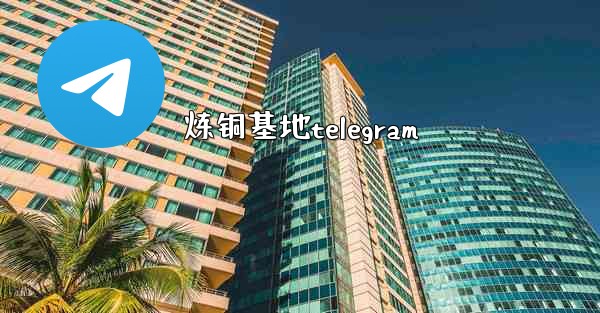 炼铜基地telegram