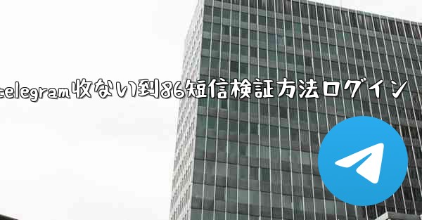telegram收ない到86短信検証方法ログイン
