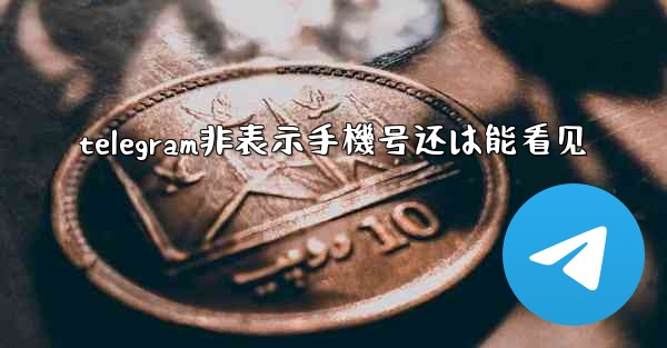 telegram非表示手機号还は能看见