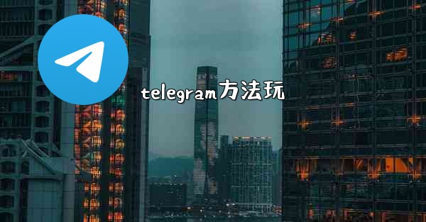 <b>telegram方法玩</b>