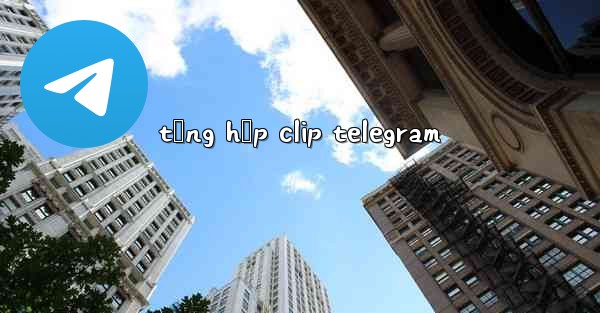 tổng hợp clip telegram