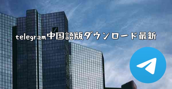 telegram中国語版ダウンロード最新
