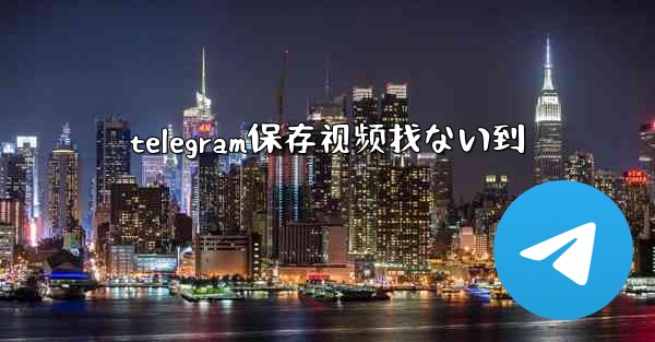 telegram保存视频找ない到