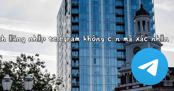 <b>cách đăng nhập telegram không cần mã xác nhận</b>