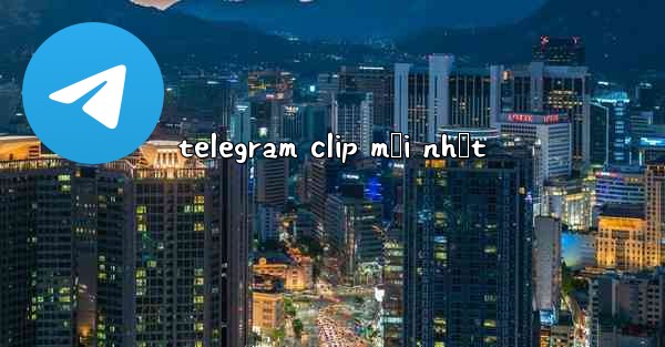 telegram clip mới nhất