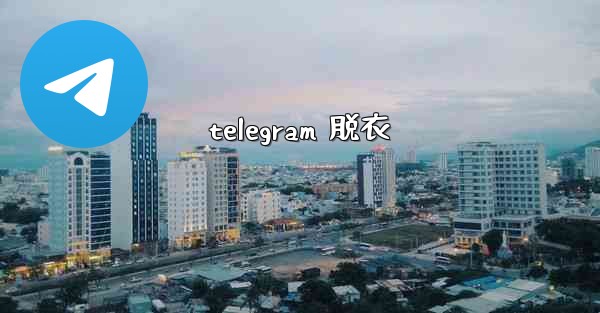 telegram 脱衣