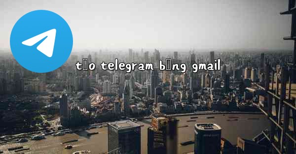 tạo telegram bằng gmail