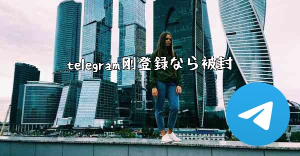 telegram刚登録なら被封