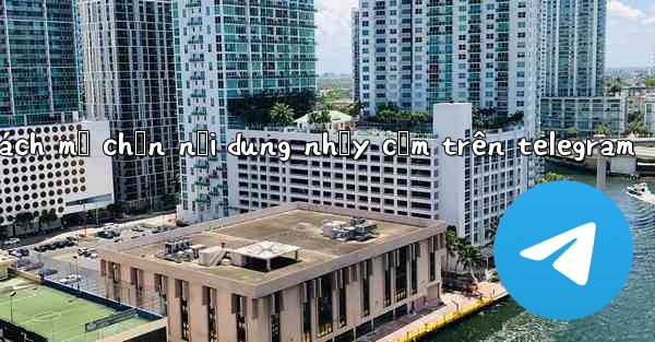 cách mở chặn nội dung nhạy cảm trên telegram