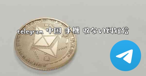 telegram 中国 手機 收ない到短信