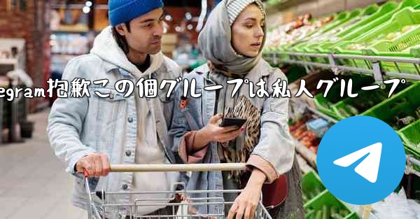 telegram抱歉この個グループは私人グループ