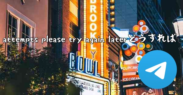 telegram too many attempts please try again laterどうすれば