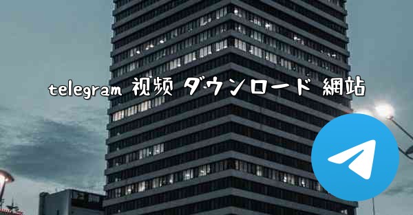 telegram 视频 ダウンロード 網站