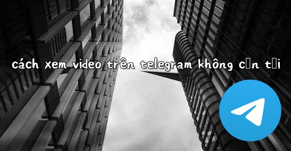 cách xem video trên telegram không cần tải