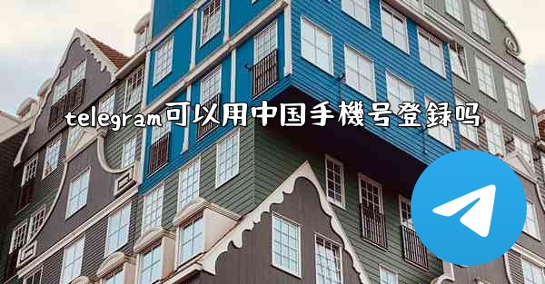 telegram可以用中国手機号登録吗