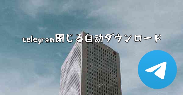 telegram閉じる自动ダウンロード