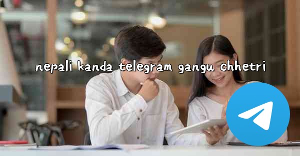 nepali kanda telegram gangu chhetri