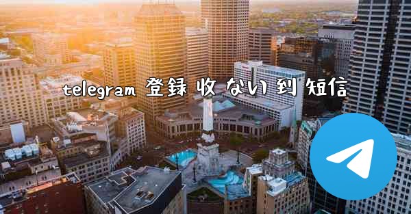 telegram 登録 收 ない 到 短信