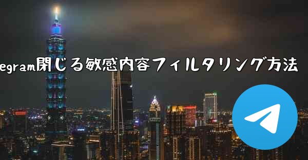 最新telegram閉じる敏感内容フィルタリング方法