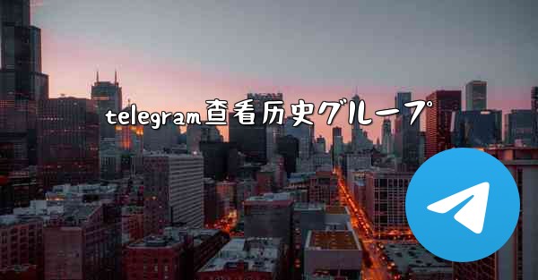 telegram查看历史グループ