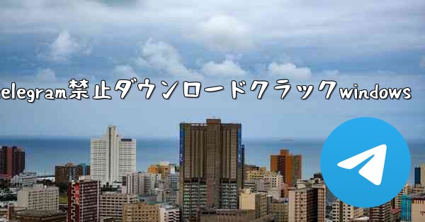 telegram禁止ダウンロードクラックwindows