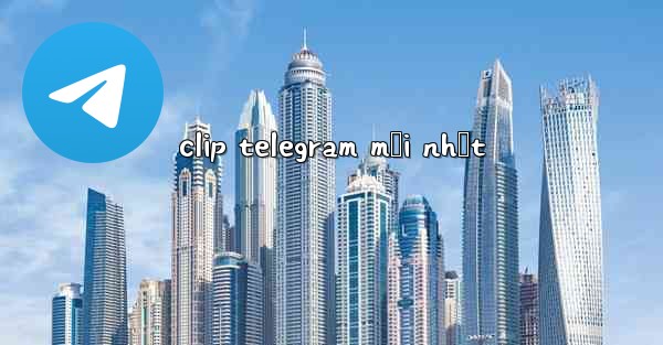 clip telegram mới nhất