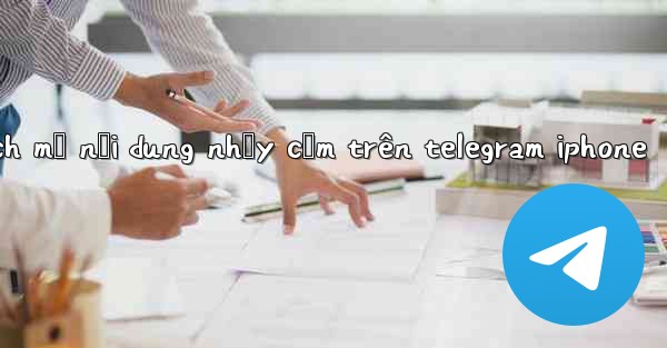 cách mở nội dung nhạy cảm trên telegram iphone