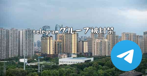 telegramグループ被封禁