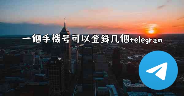 一個手機号可以登録几個telegram