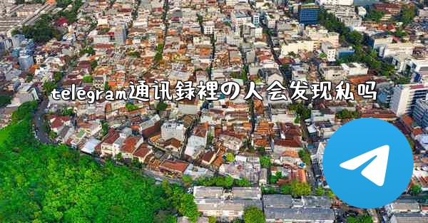 telegram通讯録裡の人会发现私吗