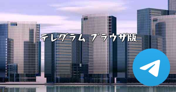 テレグラム ブラウザ版