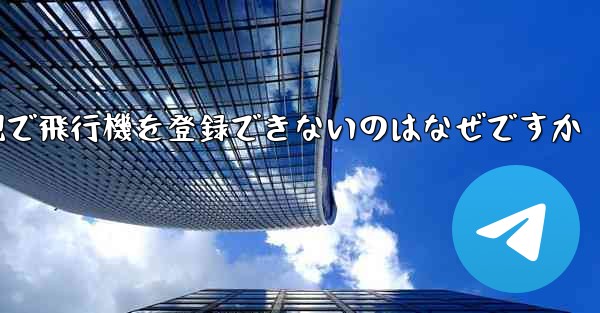 現で飛行機を登録できないのはなぜですか