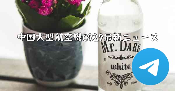 中国大型航空機C929最新ニュース