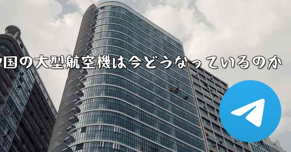 中国の大型航空機は今どうなっているのか