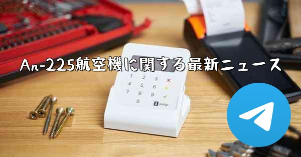 An-225航空機に関する最新ニュース