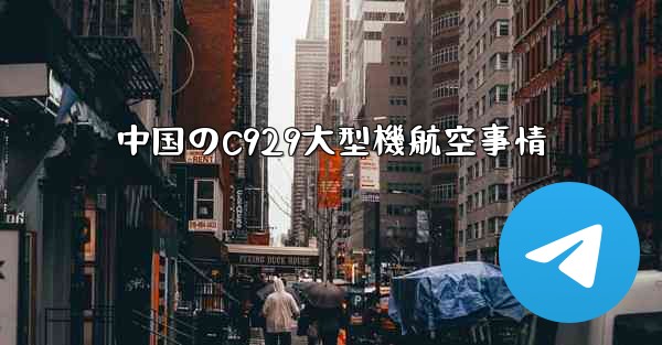 中国のC929大型機航空事情