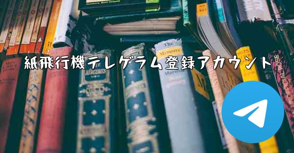 紙飛行機テレゲラム登録アカウント