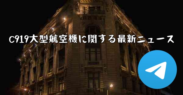 C919大型航空機に関する最新ニュース