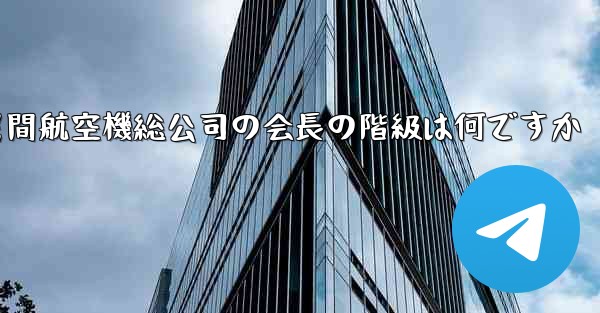 中国民間航空機総公司の会長の階級は何ですか