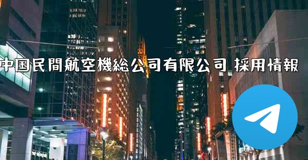 中国民間航空機総公司有限公司 採用情報