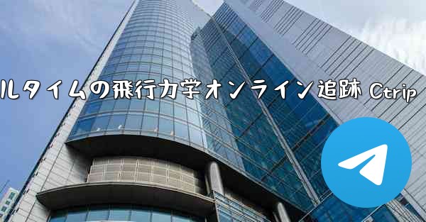 リアルタイムの飛行力学オンライン追跡 Ctrip