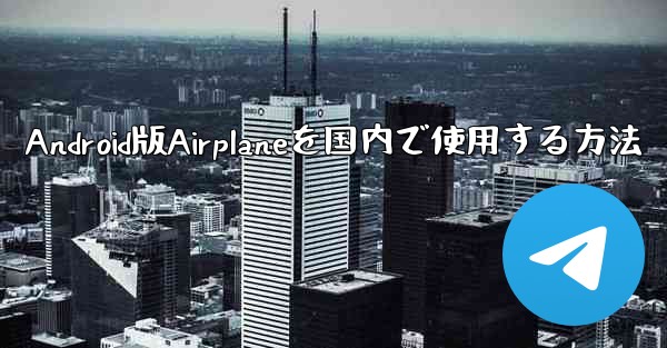 Android版Airplaneを国内で使用する方法