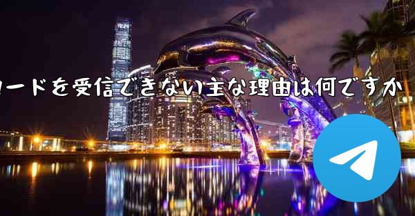 Telegram 検証コードを受信できない主な理由は何ですか