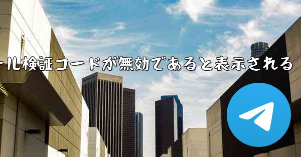 Telegram 入力メール検証コードが無効であると表示される