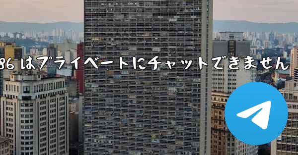 Telegram 86 はプライベートにチャットできません
