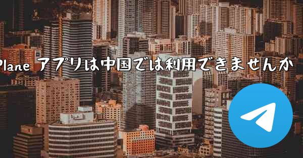 Paper Plane アプリは中国では利用できませんか