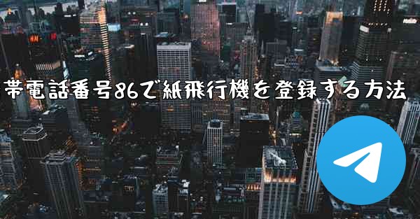 携帯電話番号86で紙飛行機を登録する方法