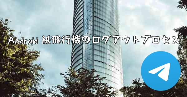 Android 紙飛行機のログアウトプロセス