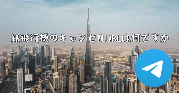 紙飛行機のキャンセルURLは何ですか