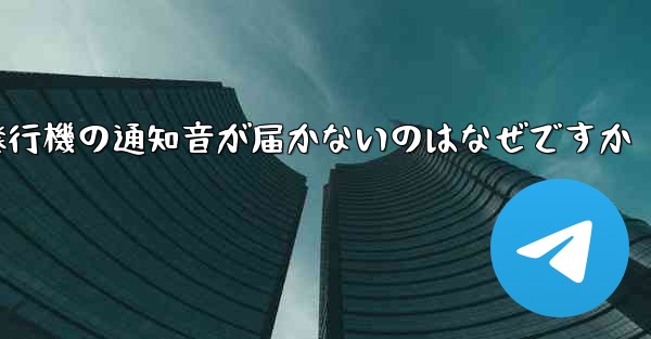 紙飛行機の通知音が届かないのはなぜですか